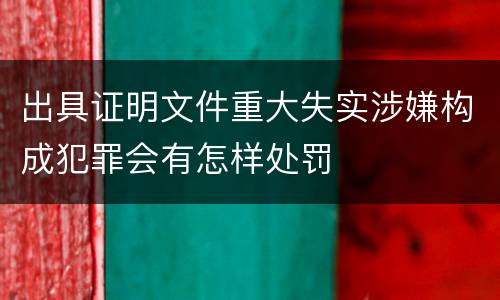 出具证明文件重大失实涉嫌构成犯罪会有怎样处罚