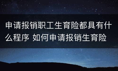 申请报销职工生育险都具有什么程序 如何申请报销生育险