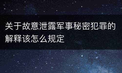 关于故意泄露军事秘密犯罪的解释该怎么规定