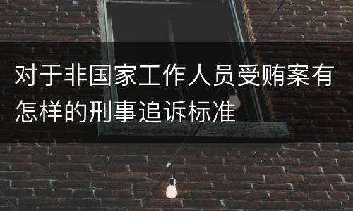 对于非国家工作人员受贿案有怎样的刑事追诉标准