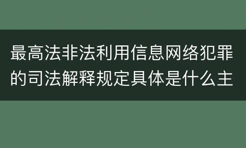最高法非法利用信息网络犯罪的司法解释规定具体是什么主要内容