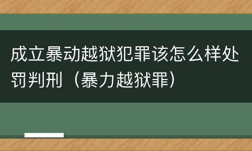 成立暴动越狱犯罪该怎么样处罚判刑（暴力越狱罪）