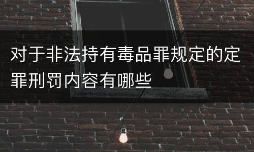 对于非法持有毒品罪规定的定罪刑罚内容有哪些