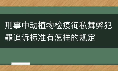 刑事中动植物检疫徇私舞弊犯罪追诉标准有怎样的规定
