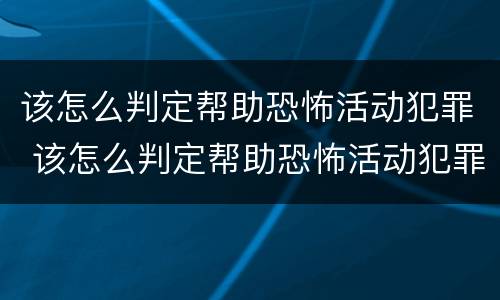 该怎么判定帮助恐怖活动犯罪 该怎么判定帮助恐怖活动犯罪嫌疑人