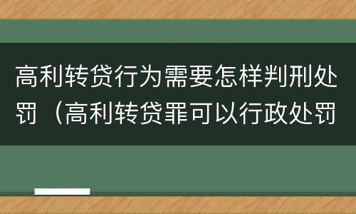 高利转贷行为需要怎样判刑处罚（高利转贷罪可以行政处罚吗）