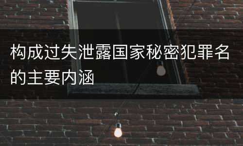 构成过失泄露国家秘密犯罪名的主要内涵