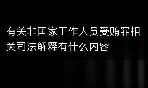 有关非国家工作人员受贿罪相关司法解释有什么内容