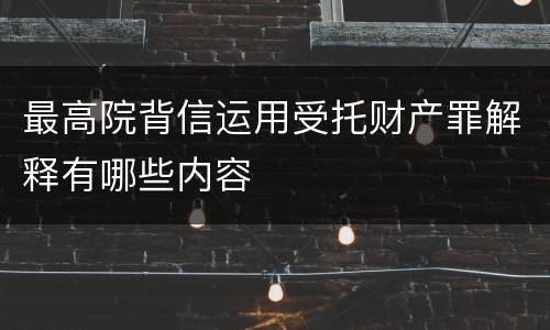 最高院背信运用受托财产罪解释有哪些内容
