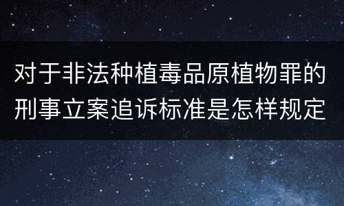 对于非法种植毒品原植物罪的刑事立案追诉标准是怎样规定