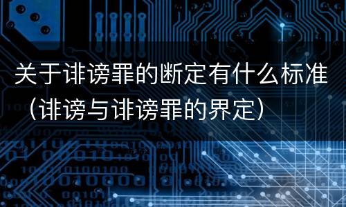 关于诽谤罪的断定有什么标准（诽谤与诽谤罪的界定）
