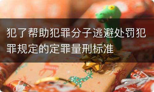 犯了帮助犯罪分子逃避处罚犯罪规定的定罪量刑标准