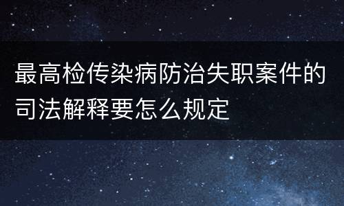 最高检传染病防治失职案件的司法解释要怎么规定