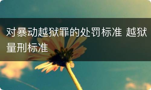 对暴动越狱罪的处罚标准 越狱量刑标准