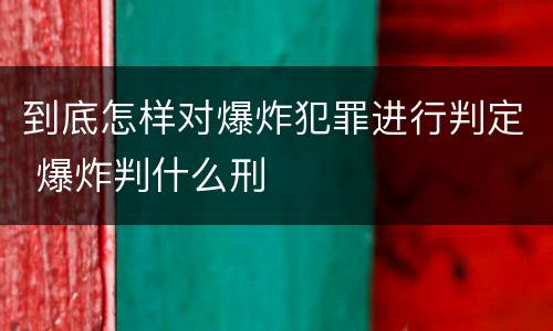 到底怎样对爆炸犯罪进行判定 爆炸判什么刑