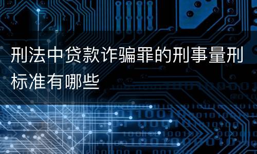 刑法中贷款诈骗罪的刑事量刑标准有哪些