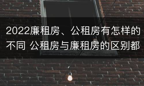 2022廉租房、公租房有怎样的不同 公租房与廉租房的区别都在此,别再搞错了!