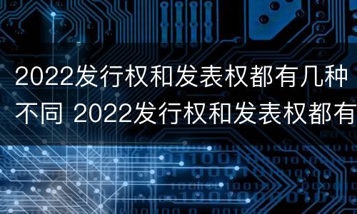 2022发行权和发表权都有几种不同 2022发行权和发表权都有几种不同的