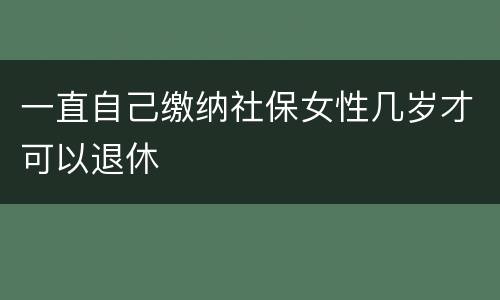 一直自己缴纳社保女性几岁才可以退休