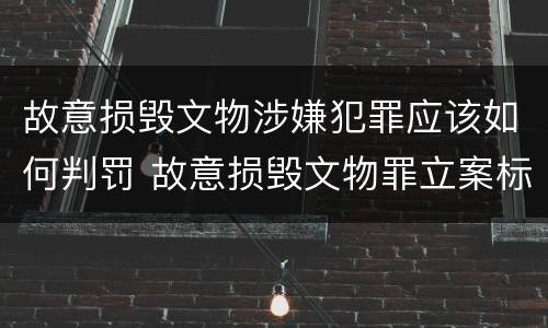 故意损毁文物涉嫌犯罪应该如何判罚 故意损毁文物罪立案标准