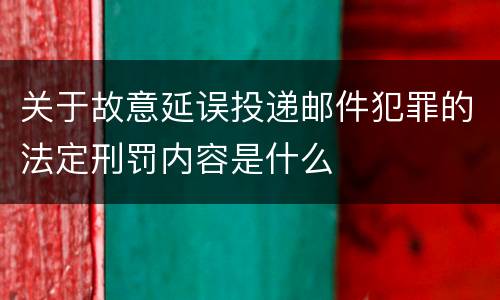 关于故意延误投递邮件犯罪的法定刑罚内容是什么