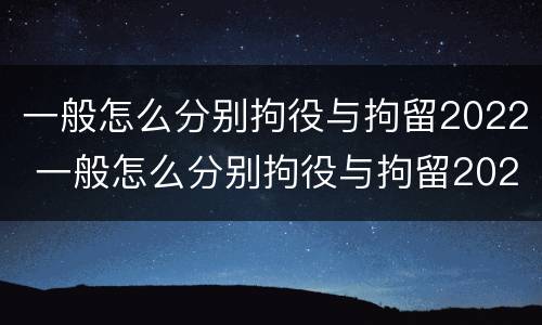 一般怎么分别拘役与拘留2022 一般怎么分别拘役与拘留2022级