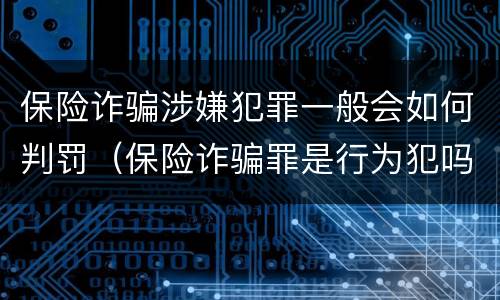 保险诈骗涉嫌犯罪一般会如何判罚（保险诈骗罪是行为犯吗）