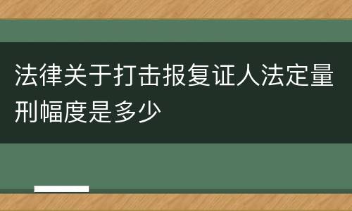 法律关于打击报复证人法定量刑幅度是多少