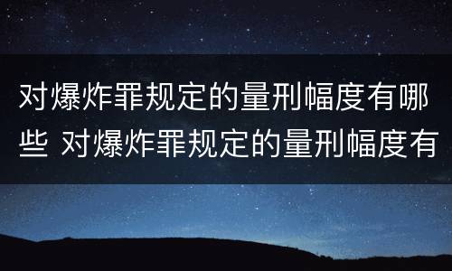 对爆炸罪规定的量刑幅度有哪些 对爆炸罪规定的量刑幅度有哪些要求