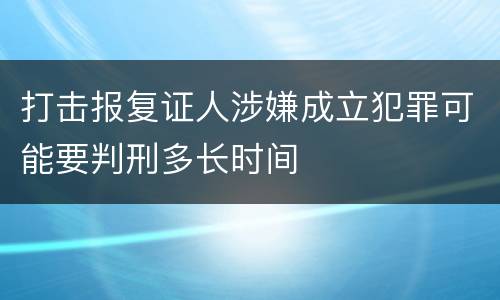 打击报复证人涉嫌成立犯罪可能要判刑多长时间