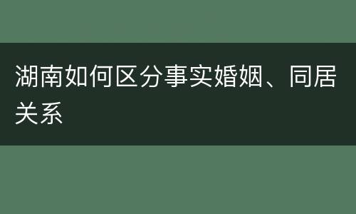 湖南如何区分事实婚姻、同居关系