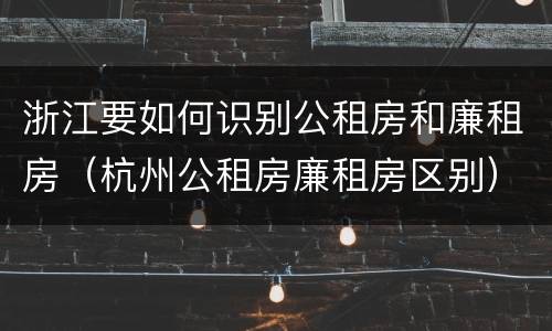 浙江要如何识别公租房和廉租房（杭州公租房廉租房区别）