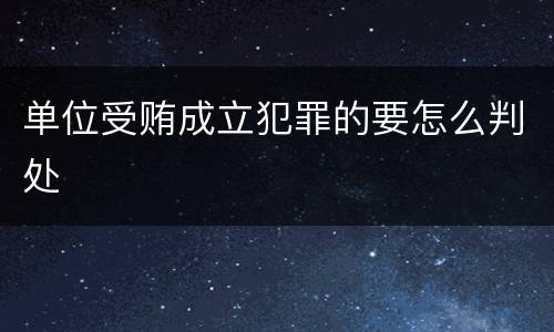 单位受贿成立犯罪的要怎么判处