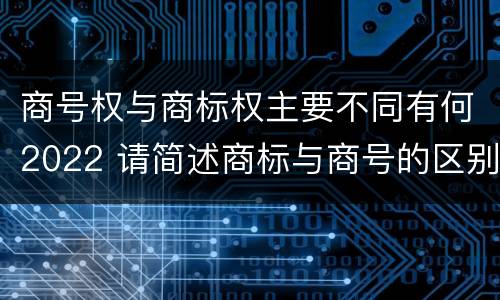 商号权与商标权主要不同有何2022 请简述商标与商号的区别