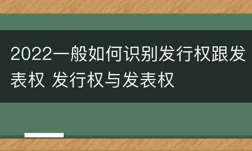 2022一般如何识别发行权跟发表权 发行权与发表权