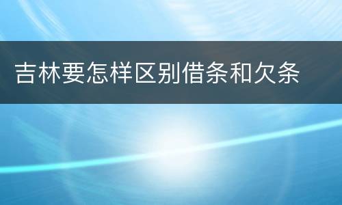 吉林要怎样区别借条和欠条
