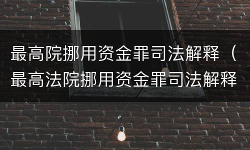 最高院挪用资金罪司法解释（最高法院挪用资金罪司法解释）