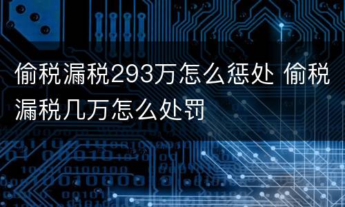 偷税漏税293万怎么惩处 偷税漏税几万怎么处罚