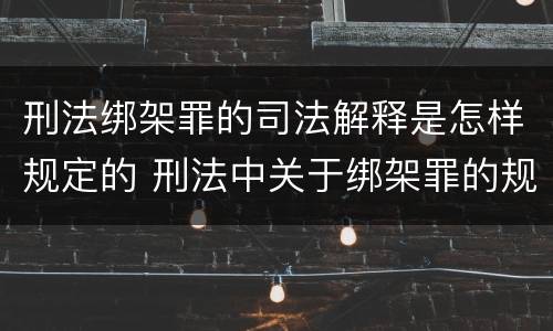 刑法绑架罪的司法解释是怎样规定的 刑法中关于绑架罪的规定