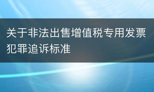 关于非法出售增值税专用发票犯罪追诉标准