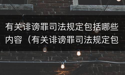 有关诽谤罪司法规定包括哪些内容（有关诽谤罪司法规定包括哪些内容和形式）
