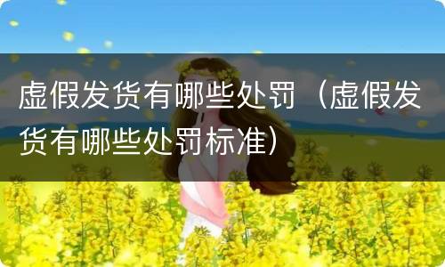 虚假发货有哪些处罚（虚假发货有哪些处罚标准）