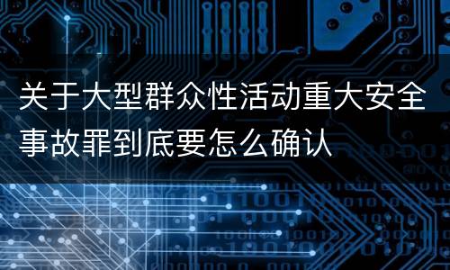 关于大型群众性活动重大安全事故罪到底要怎么确认
