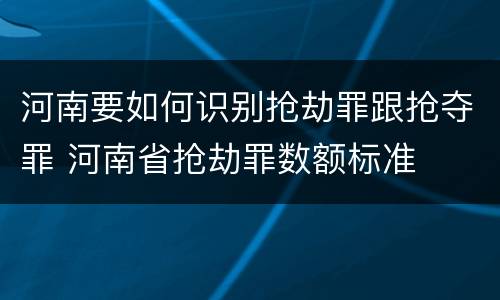 河南要如何识别抢劫罪跟抢夺罪 河南省抢劫罪数额标准