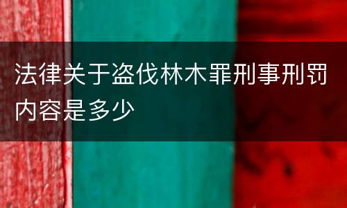法律关于盗伐林木罪刑事刑罚内容是多少
