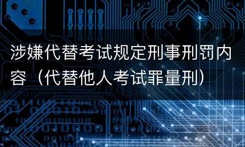 涉嫌代替考试规定刑事刑罚内容（代替他人考试罪量刑）