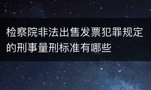 检察院非法出售发票犯罪规定的刑事量刑标准有哪些