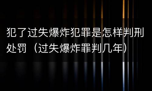 犯了过失爆炸犯罪是怎样判刑处罚（过失爆炸罪判几年）