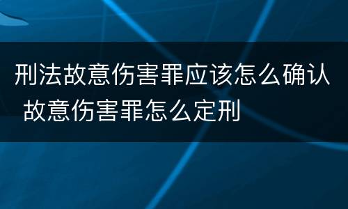 刑法故意伤害罪应该怎么确认 故意伤害罪怎么定刑