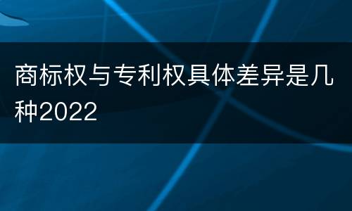 商标权与专利权具体差异是几种2022